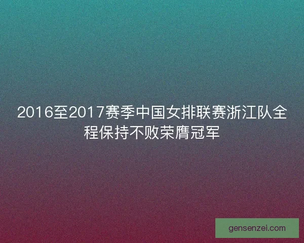 2016至2017赛季中国女排联赛浙江队全程保持不败荣膺冠军