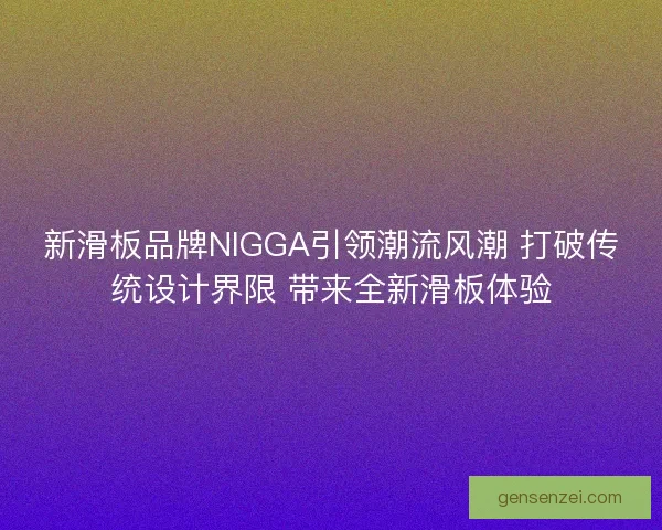 新滑板品牌NIGGA引领潮流风潮 打破传统设计界限 带来全新滑板体验