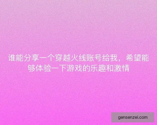 谁能分享一个穿越火线账号给我，希望能够体验一下游戏的乐趣和激情