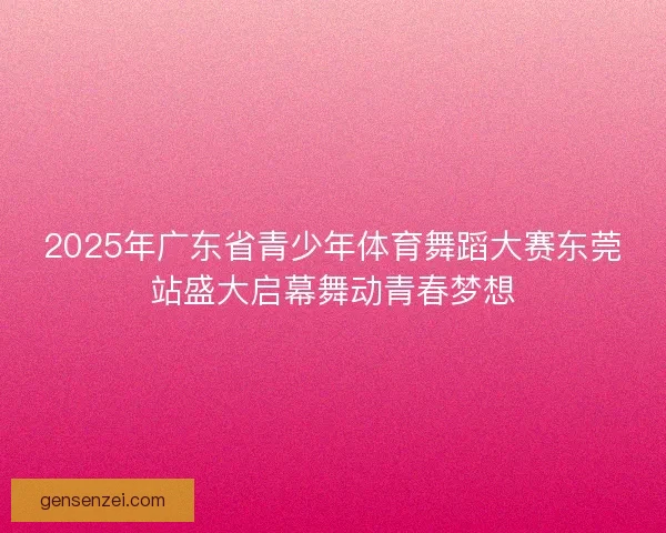 2025年广东省青少年体育舞蹈大赛东莞站盛大启幕舞动青春梦想